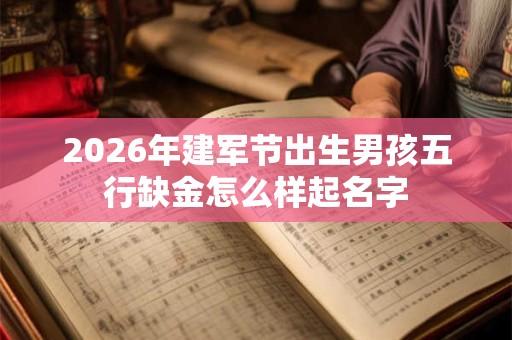 2026年建军节出生男孩五行缺金怎么样起名字