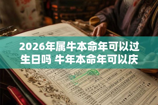 2026年属牛本命年可以过生日吗 牛年本命年可以庆祝生日吗