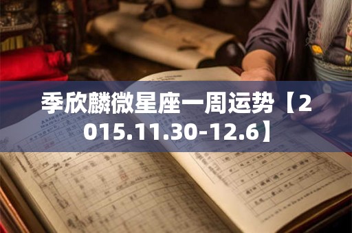 季欣麟微星座一周运势【2015.11.30-12.6】