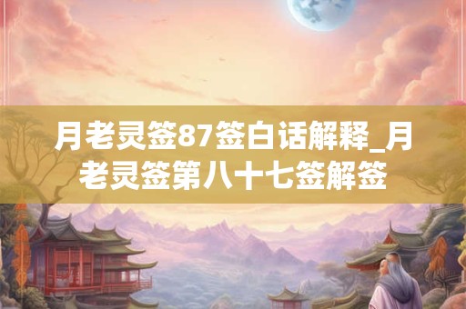 月老灵签87签白话解释_月老灵签第八十七签解签