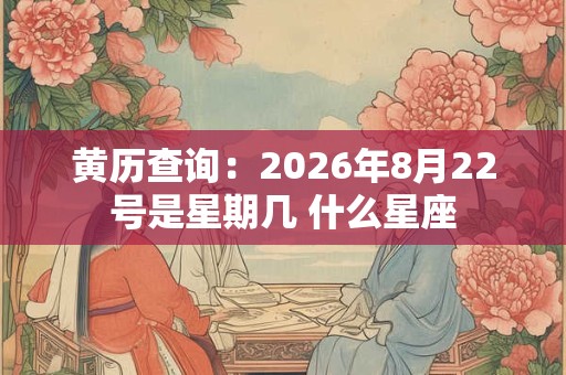 黄历查询：2026年8月22号是星期几 什么星座