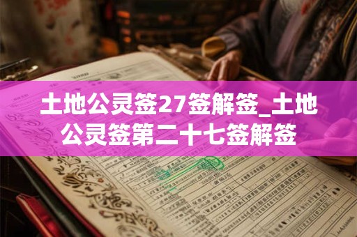 土地公灵签27签解签_土地公灵签第二十七签解签