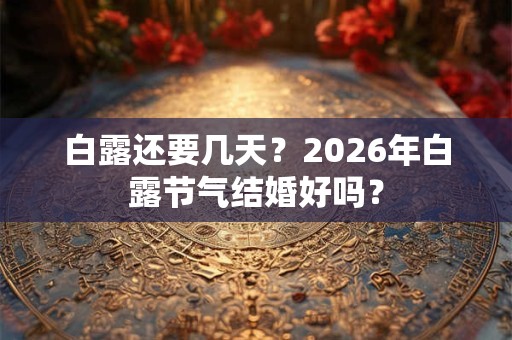 白露还要几天？2026年白露节气结婚好吗？