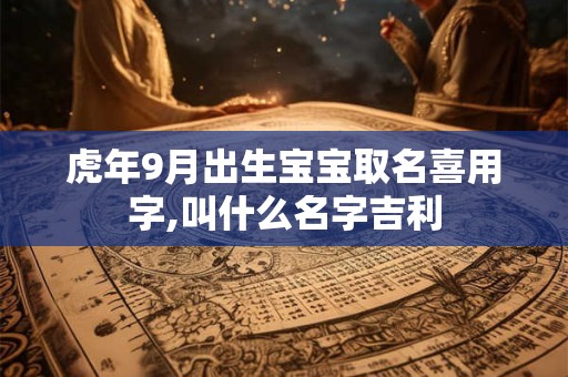虎年9月出生宝宝取名喜用字,叫什么名字吉利