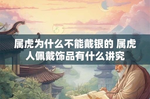 属虎为什么不能戴银的 属虎人佩戴饰品有什么讲究