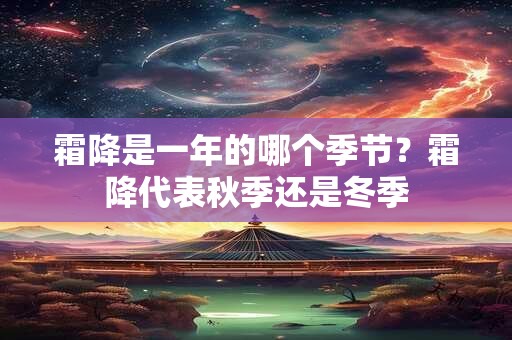 霜降是一年的哪个季节？霜降代表秋季还是冬季