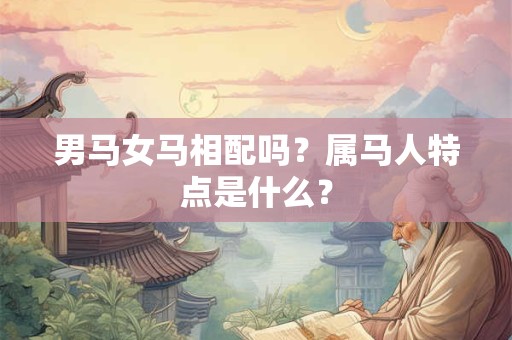 男马女马相配吗？属马人特点是什么？