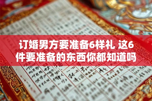 订婚男方要准备6样礼 这6件要准备的东西你都知道吗