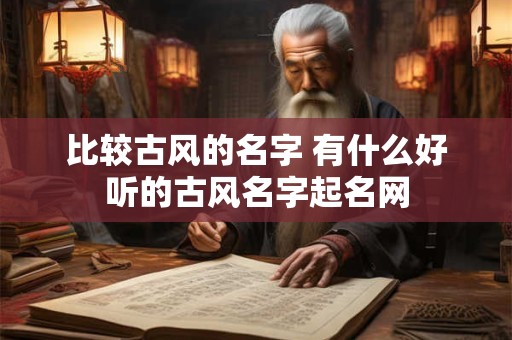 比较古风的名字 有什么好听的古风名字起名网