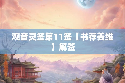 观音灵签第11签【书荐姜维】解签