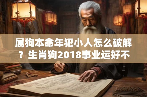 属狗本命年犯小人怎么破解？生肖狗2018事业运好不好？