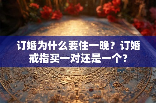 订婚为什么要住一晚？订婚戒指买一对还是一个？