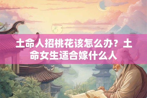 土命人招桃花该怎么办？土命女生适合嫁什么人