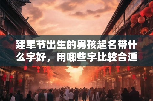 建军节出生的男孩起名带什么字好，用哪些字比较合适