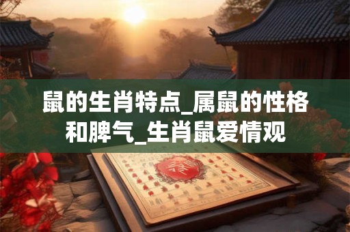 鼠的生肖特点_属鼠的性格和脾气_生肖鼠爱情观