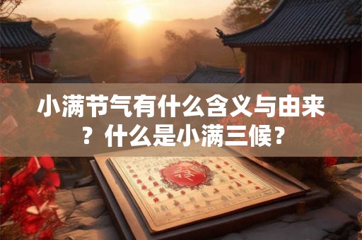 小满节气有什么含义与由来？什么是小满三候？