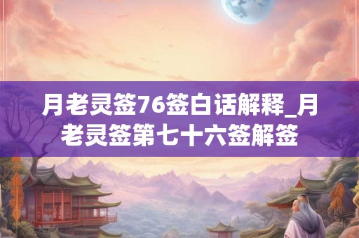 月老灵签76签白话解释_月老灵签第七十六签解签