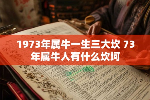 1973年属牛一生三大坎 73年属牛人有什么坎坷