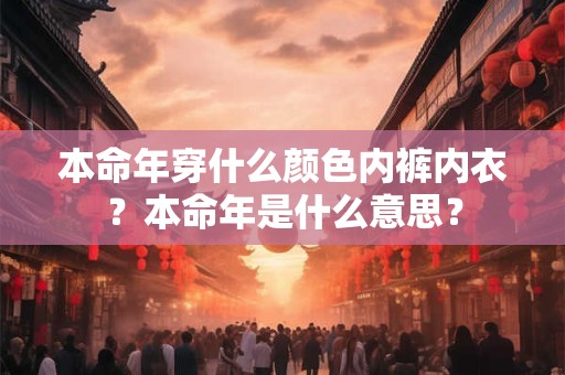 本命年穿什么颜色内裤内衣？本命年是什么意思？