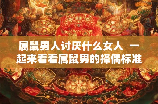 属鼠男人讨厌什么女人  一起来看看属鼠男的择偶标准