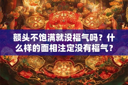 额头不饱满就没福气吗？什么样的面相注定没有福气？