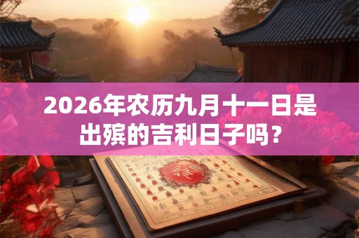 2026年农历九月十一日是出殡的吉利日子吗？