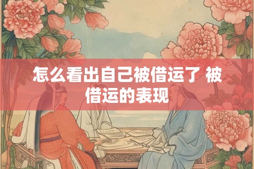 怎么看出自己被借运了 被借运的表现