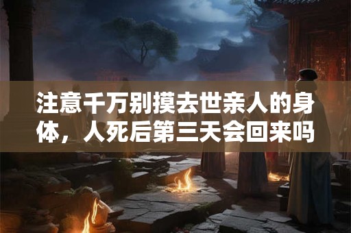 注意千万别摸去世亲人的身体，人死后第三天会回来吗？