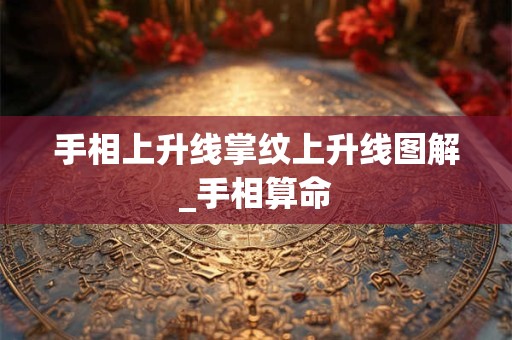 手相上升线掌纹上升线图解_手相算命 手相上升线掌纹上升线图解_手相算命