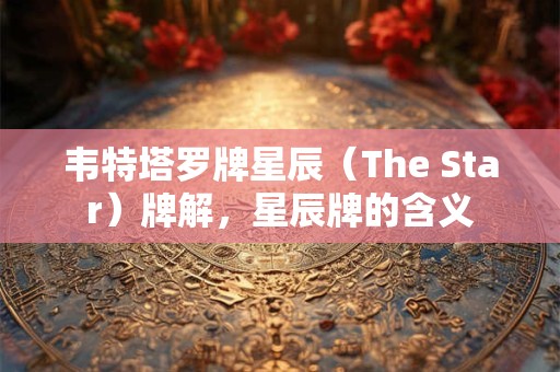 韦特塔罗牌星辰（The Star）牌解，星辰牌的含义