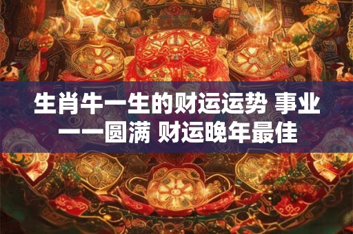 生肖牛一生的财运运势 事业一一圆满 财运晚年最佳