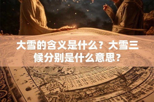 大雪的含义是什么？大雪三候分别是什么意思？