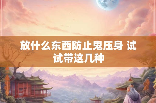 放什么东西防止鬼压身 试试带这几种