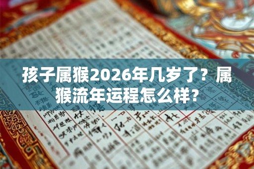 孩子属猴2026年几岁了？属猴流年运程怎么样？