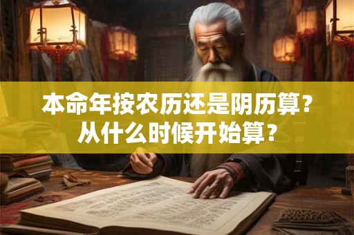 本命年按农历还是阴历算？从什么时候开始算？