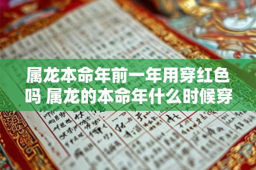属龙本命年前一年用穿红色吗 属龙的本命年什么时候穿红色