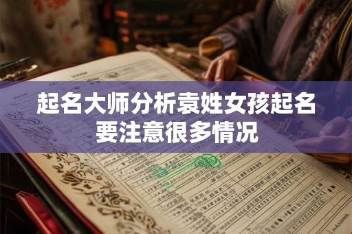 起名大师分析袁姓女孩起名要注意很多情况
