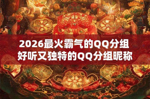 2026最火霸气的QQ分组 好听又独特的QQ分组昵称