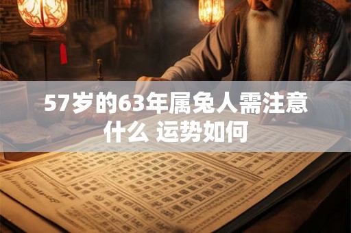 57岁的63年属兔人需注意什么 运势如何
