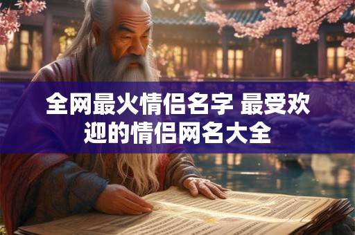 全网最火情侣名字 最受欢迎的情侣网名大全