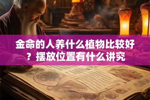 金命的人养什么植物比较好？摆放位置有什么讲究