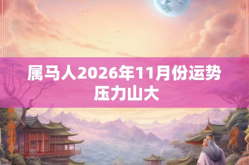 属马人2026年11月份运势 压力山大