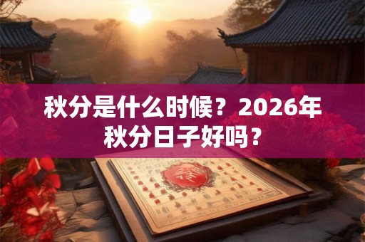秋分是什么时候？2026年秋分日子好吗？