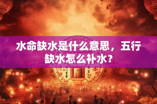 水命缺水是什么意思，五行缺水怎么补水？