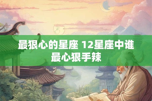 最狠心的星座 12星座中谁最心狠手辣