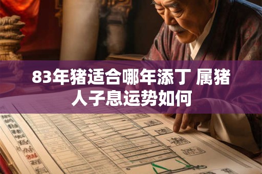 83年猪适合哪年添丁 属猪人子息运势如何