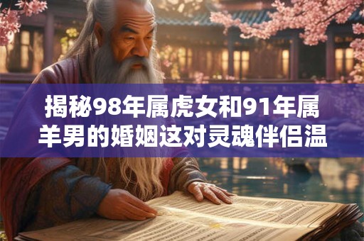 揭秘98年属虎女和91年属羊男的婚姻这对灵魂伴侣温柔以对