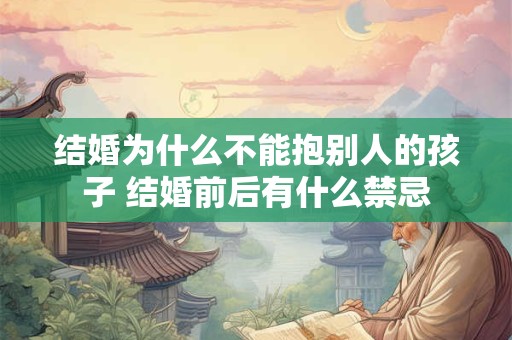 结婚为什么不能抱别人的孩子 结婚前后有什么禁忌