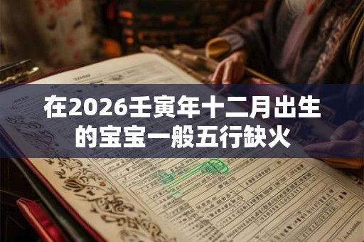 在2026壬寅年十二月出生的宝宝一般五行缺火