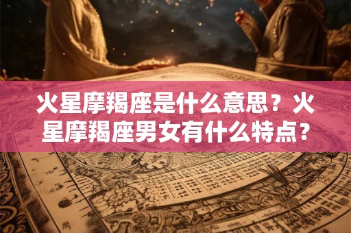 火星摩羯座是什么意思？火星摩羯座男女有什么特点？